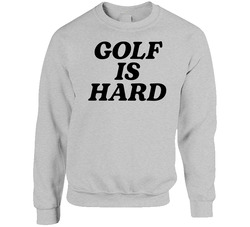 Golf Is Hard Crewneck Sweatshirt Golf Is Hard Crewneck Sweatshirt