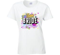 Team Bride 80s Theme Ladies T Shirt Team Bride 80s Theme Ladies T Shirt