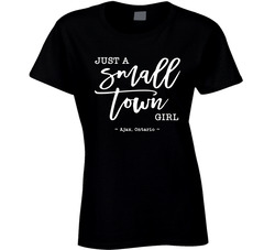 Just A Small Town Girl ( Customizable Location) - Ajax, Ontario Ladies T Shirt