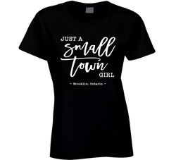 Just A Small Town Girl ( Customizable Location) - Brooklin, Ontario Ladies T Shirt