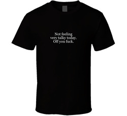 Not Feeling Very Talky Today.  Off You Fuck. T Shirt