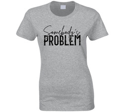 Somebody's Problem Funny Couple Shirts - Problem Ladies T Shirt