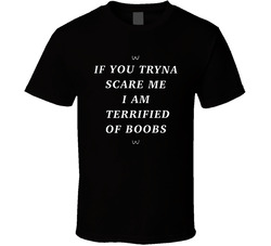 If You Tryna Scare Me I Am Terrified Of Boobs T Shirt