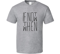 If Not Now Then When T Shirt If Not Now Then When T Shirt