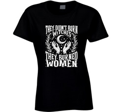 They Didn't Burn Witches They Burned Women Ladies T Shirt