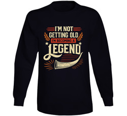 I'm Not Getting Old, I'm Becoming A Legend Long Sleeve T Shirt
