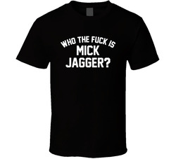 Who The Fuck Is Mick Jagger? T Shirt