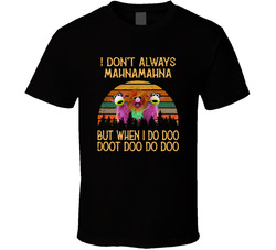 I Don't Always Mahnamahna But When I Do Doo Doot Doo Do Doo T Shirt I Don't Always Mahnamahna But When I Do Doo Doot Doo Do Doo T Shirt
