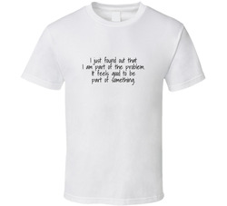 I Am Part Of The Problem T Shirt I Am Part Of The Problem T Shirt