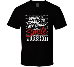 When It Comes To My Child I Will Smile In My Mugshot T Shirt When It Comes To My Child I Will Smile In My Mugshot T Shirt