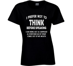 I Prefer Not To Think Before Speaking Ladies T Shirt I Prefer Not To Think Before Speaking Ladies T Shirt