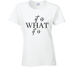 It Is What It Is Ladies T Shirt It Is What It Is Ladies T Shirt