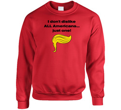 I Don't Dislike ALL Americans... Just One! Crewneck Sweatshirt I Don't Dislike ALL Americans... Just One! Crewneck Sweatshirt