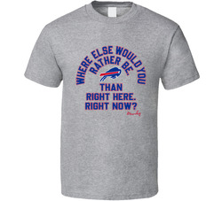 Buffalo Bills Fan Where Else Would You Rather Be Than Right Here Right Now Marv Levy Quote T Shirt Buffalo Bills Fan Where Else Would You Rather Be Than Right Here Right Now Marv Levy Quote T Shirt