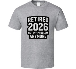Retired 2026 Not My Problem Anymore T Shirt Retired 2026 Not My Problem Anymore T Shirt