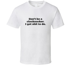 Donâ€™t Be A Clocksucker. I Got Shit To Do. T Shirt