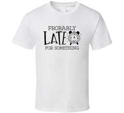 Probably Late For Something T Shirt