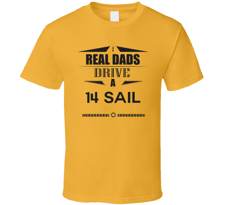 Real Dads Drive A 14 Sail Father's Day T Shirt