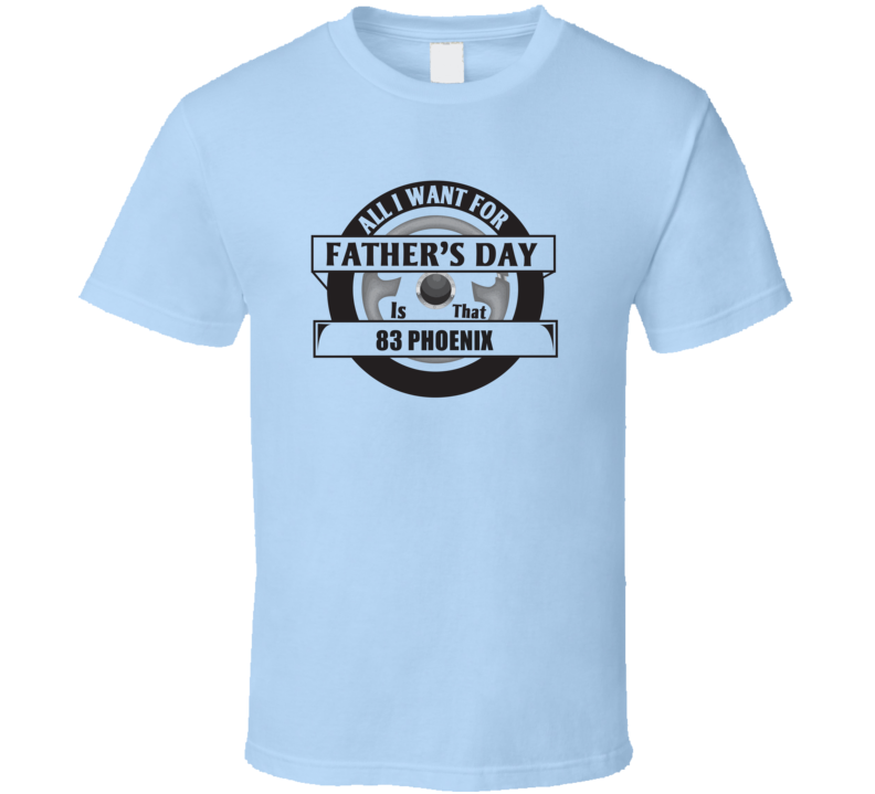 All I Want For Father's Day Is That 1983 Phoenix Father's Day T Shirt