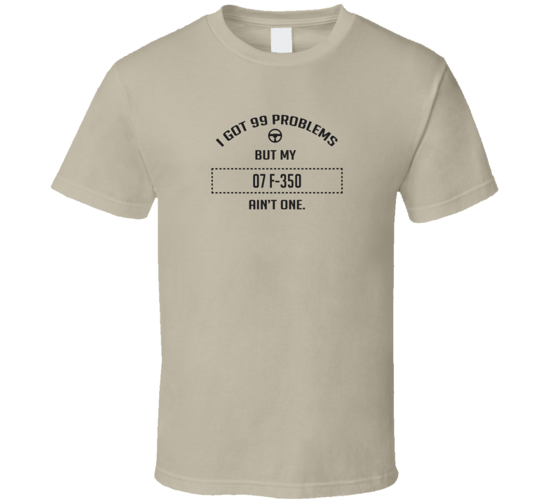 I Got 99 Problems But My 2007 F-350 Ain't One Funny T Shirt