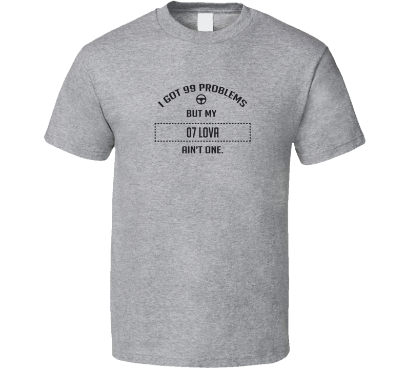 I Got 99 Problems But My 2007 Lova Ain't One Funny T Shirt