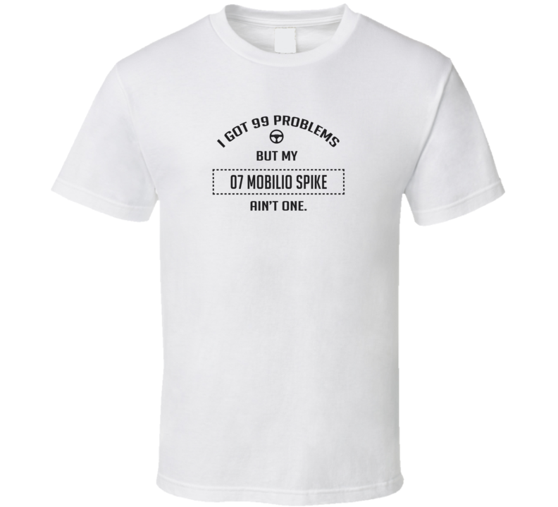 I Got 99 Problems But My 2007 Mobilio Spike Ain't One Funny T Shirt