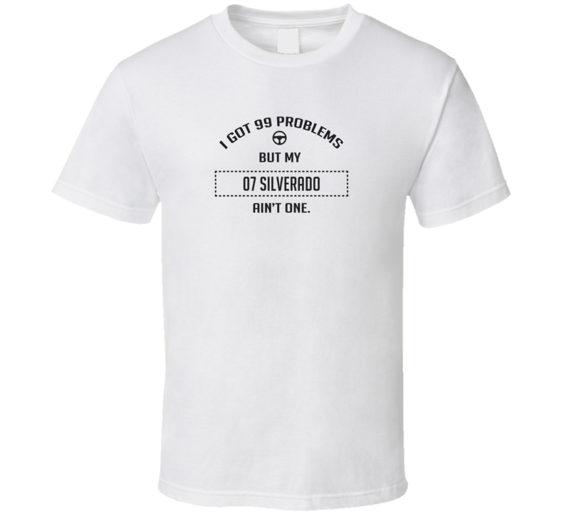 I Got 99 Problems But My 2007 Silverado Ain't One Funny T Shirt