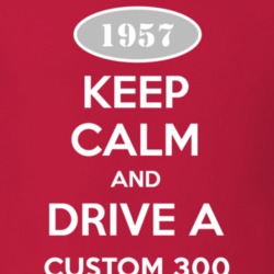 Keep Calm and Drive A 1957 Custom 300 T Shirt