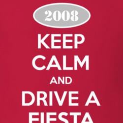 Keep Calm and Drive A 2008 Fiesta T Shirt