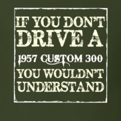 If You Dont Drive A 1957 Custom 300 You Wouldnt Understand T Shirt