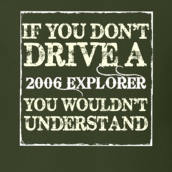 If You Dont Drive A 2006 Explorer You Wouldnt Understand T Shirt