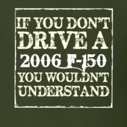 If You Dont Drive A 2006 F-150 You Wouldnt Understand T Shirt