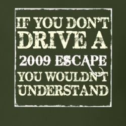 If You Dont Drive A 2009 Escape You Wouldnt Understand T Shirt