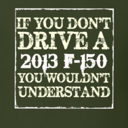If You Dont Drive A 2013 F-150 You Wouldnt Understand T Shirt