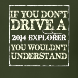 If You Dont Drive A 2014 Explorer You Wouldnt Understand T Shirt