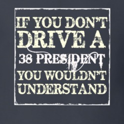 If You Dont Drive a 1938 Studebaker President You Wouldnt Understand