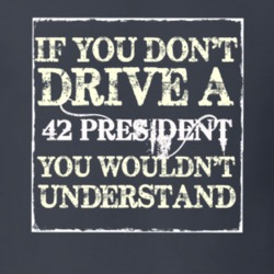 If You Dont Drive a 1942 Studebaker President You Wouldnt Understand