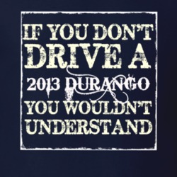 If You Dont Drive A 2013 Dodge Durango You Wouldnt Understand T Shirt