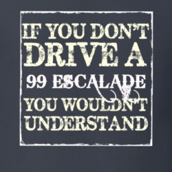 If You Dont  Drive A 1999 Cadillac Escalade You Wouldnt Understand T S