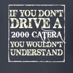 If You Dont  Drive A 2000 Cadillac Catera You Wouldnt Understand T Shi