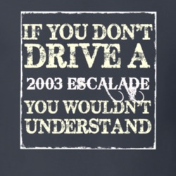 If You Dont  Drive A 2003 Cadillac Escalade You Wouldnt Understand T S