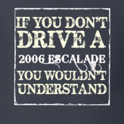 If You Dont  Drive A 2006 Cadillac Escalade You Wouldnt Understand T S