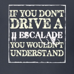 If You Dont  Drive A 2011 Cadillac Escalade You Wouldnt Understand T S