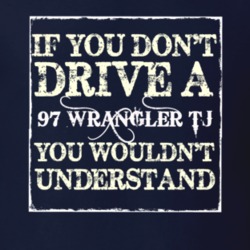 If You Dont  Drive A 1997 Wrangler TJ You Wouldnt Understand Jeep T Sh