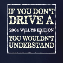 If You Dont  Drive A 2004 Willys Edition You Wouldnt Understand Jeep T