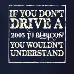 If You Dont  Drive A 2005 TJ Rubicon You Wouldnt Understand Jeep T Shi