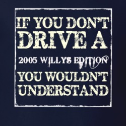 If You Dont  Drive A 2005 Willys Edition You Wouldnt Understand Jeep T