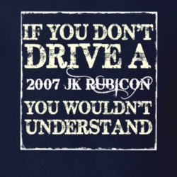 If You Dont  Drive A 2007 JK Rubicon You Wouldnt Understand Jeep T Shi
