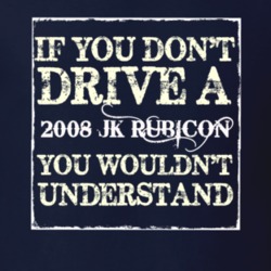 If You Dont  Drive A 2008 JK Rubicon You Wouldnt Understand Jeep T Shi