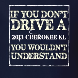 If You Dont  Drive A 2013 Cherokee KL You Wouldnt Understand Jeep T Sh